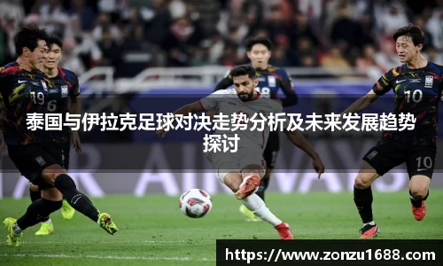 泰国与伊拉克足球对决走势分析及未来发展趋势探讨