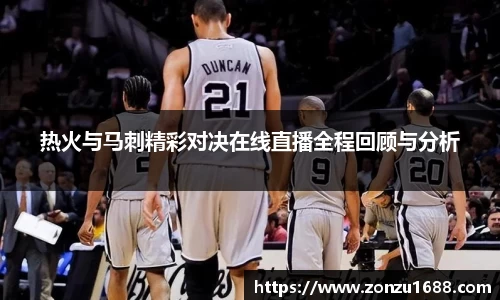 热火与马刺精彩对决在线直播全程回顾与分析